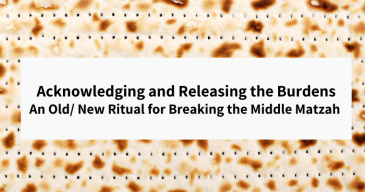 Acknowledging and Releasing the Burdens: An Old/ New Ritual for Breaking the Middle Matzah