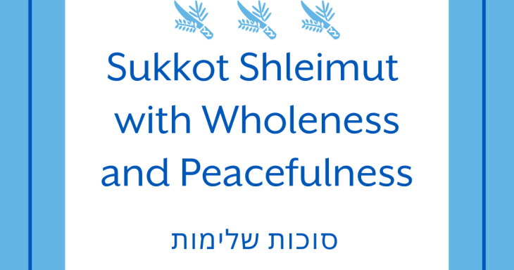 Sukkot Shleimut With Wholeness AND Peacefulness