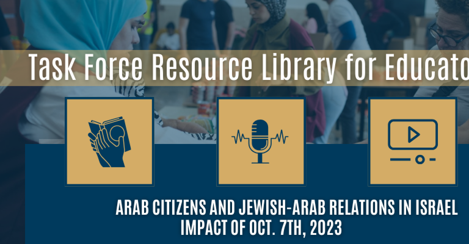 Image says "Task Force Resource Library for Educators" on top, bottom says "Arab Citizens and Jewish-Arab Relations in Israel Impact of Oct. 7th, 2023." There are 3 icons in between the text with gold backgrounds, and blue icons. The left icon are hands holding an open book, the middle icon is a microphone with sound waves, and the right icon is a 'play' symbol for videos