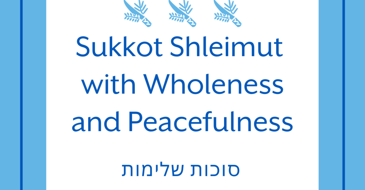 Sukkot Shleimut With Wholeness AND Peacefulness